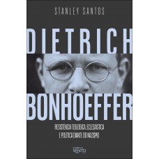 Dietrich Bonhoeer: Resistência Teol-gica, Eclesiástica E Política Diante Do Nazismo