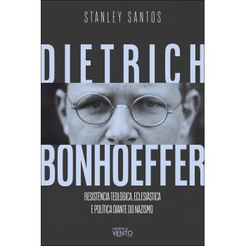 Dietrich Bonhoeer: Resistência Teol-gica, Eclesiástica E Política Diante Do Nazismo