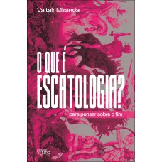 O Que é Escatologia?: Para Pensar Sobre O Im