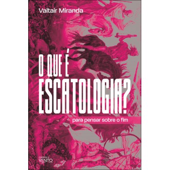 O Que é Escatologia?: Para Pensar Sobre O Im