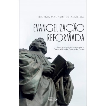 Evangelização Reormada: Proclamando Ielmente O Evangelho Da Graça De Deus