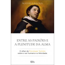 Entre As Paixões E A Plenitude Da Alma: O Olhar Da Psicologia Tomista Sobre O Ser Humano E A Elicidade