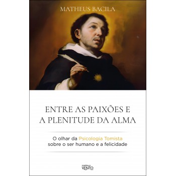 Entre As Paixões E A Plenitude Da Alma: O Olhar Da Psicologia Tomista Sobre O Ser Humano E A Elicidade