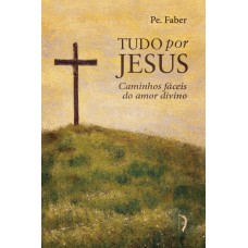 Tudo Por Jesus, Ou Caminhos Fáceis Do Amor Divino
