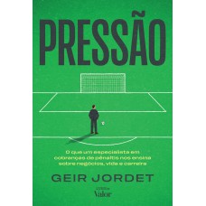 Pressão: O Que Um Especialista Em Cobranças De Pênaltis Nos Ensina Sobre Negócios, Vida E Carreira