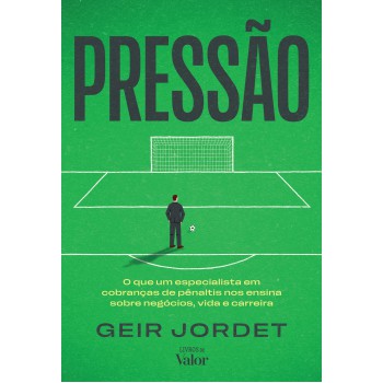 Pressão: O Que Um Especialista Em Cobranças De Pênaltis Nos Ensina Sobre Negócios, Vida E Carreira