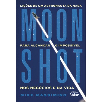 Moonshot: Lições De Um Astronauta Da Nasa Para Alcançar O Impossível Nos Neg-cios E Na Vida
