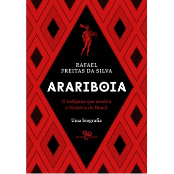 Arariboia: O Indígena Que Mudou A História Do Brasil - Uma Biografia