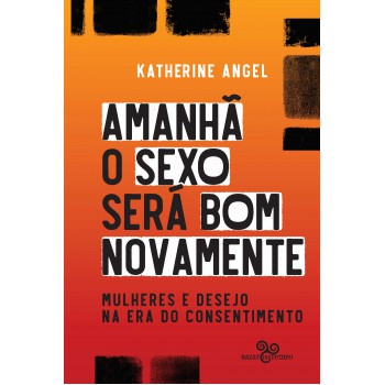 Amanhã O Sexo Será Bom Novamente: Mulheres E Desejo Na Era Do Consentimento