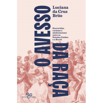 O Avesso Da Raça: Escravidão, Abolicionismo E Racismo Entre Os Estados Unidos E O Brasil