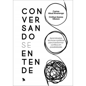 Conversando Se Entende: Aprendizados, Técnicas E Práticas Para Transformar Conflitos Em Possibilidades