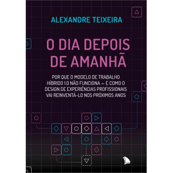 O Dia Depois De Amanhã: Por Que O Modelo De Trabalho Híbrido 1.0 Não Funciona - E Como O Design De Experiências Profissionais Vai Reinventá-lo Nos Próximos Anos