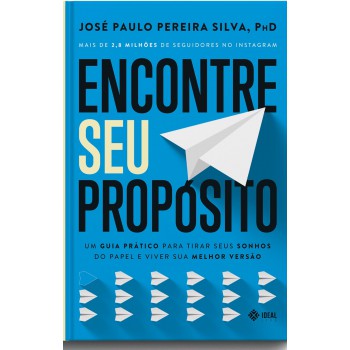 Encontre Seu Propósito: Um Guia Prático Para Tirar Seus Sonhos Do Papel E Viver Sua Melhor Versão