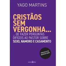 Cristãos Sem Vergonha...: ... De Fazer Perguntas Difíceis Ao Pastor Sobre Sexo, Namoro E Casamento