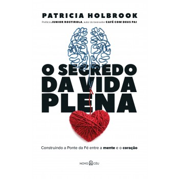 O Segredo Da Vida Plena: Construindo A Ponte Da Fé Entre A Mente E O Coração