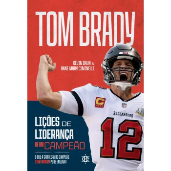 Lições De Liderança De Um Campeão: O Que A Carreira Do Campeão Tom Brady Pode Ensinar