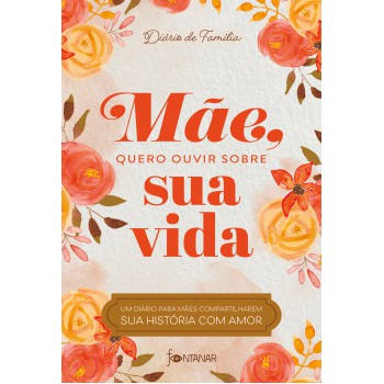 Mãe, Quero Ouvir Sobre Sua Vida: Um Diário Para Mães Compartilharem Sua História Com Amor