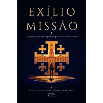 Exílio E Missão: Um Guia De Combate Espiritual Para A Vida Universitária
