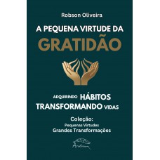 A Pequena Virtude Da Gratidão: Adquirindo Hábitos, Transformando Vidas