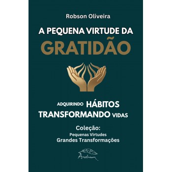 A Pequena Virtude Da Gratidão: Adquirindo Hábitos, Transformando Vidas
