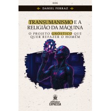 Transumanismo E A Religião Da Máquina: O Projeto Gnóstico Que Quer Refazer O Homem