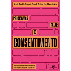 Precisamos Falar De Consentimento: Uma Conversa Descomplicada Sobre Violência Sexual Além Do Sim E Do Não