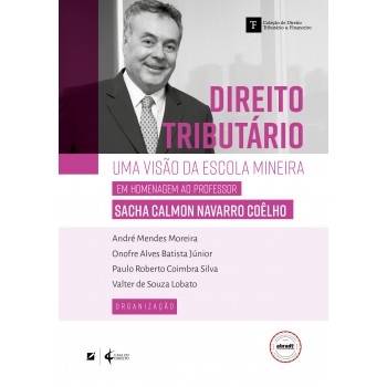 Direito Tributário: Uma Visão Da Escola Mineira - Em Homenagem Ao Proessor Sacha Calmon Navarro Coêlho