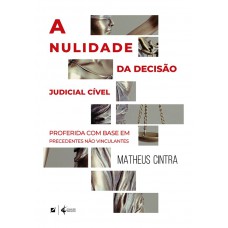 A Nulidade Da Decisão Judicial Cível: Proerida Com Base Em Precedentes Não Vinculantes A Nulidade Da Decisão Judicial Cível: Proerida Com Base Em Precedentes Não Vinculantes