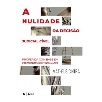 A Nulidade Da Decisão Judicial Cível: Proerida Com Base Em Precedentes Não Vinculantes