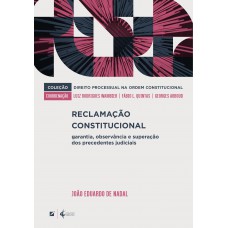 Reclamação Constitucional:: Garantia, Observância E Superação Dos Precedentes Judiciais Reclamação Constitucional:: Garantia, Observância E Superação Dos Precedentes Judiciais