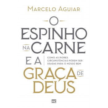 O Espinho Na Carne E A Graça De Deus: Como As Piores Circunstâncias Podem Ser Usadas Para O Nosso Bem