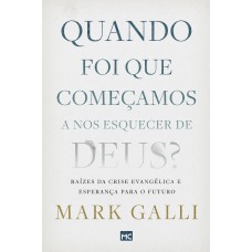 Quando Foi Que Começamos A Nos Esquecer De Deus?: Raízes Da Crise Evangélica E Esperança Para O Futuro