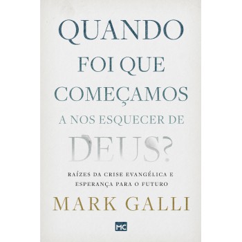 Quando Foi Que Começamos A Nos Esquecer De Deus?: Raízes Da Crise Evangélica E Esperança Para O Futuro