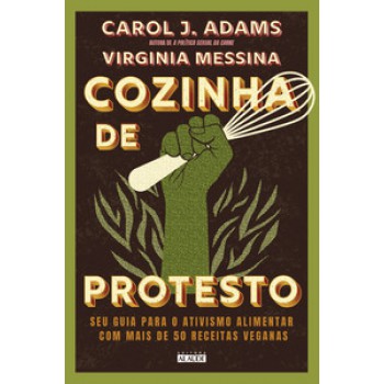 Cozinha De Protesto: Seu Guia Para O Ativismo Alimentar Com Mais De 50 Receitas Veganas