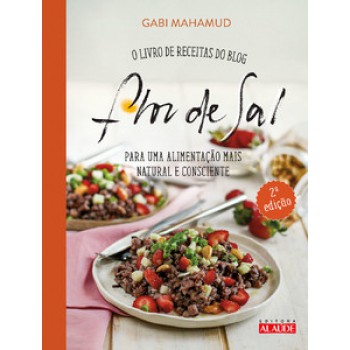 Flor De Sal - 2a. Edição: O Livro De Receitas Do Blog Para Uma Alimentação Mais Natural E Consciente