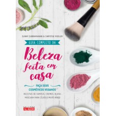 Guia Completo Da Beleza Feita Em Casa - 2a. Edição: Faça Seus Cosméticos Veganos