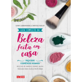 Guia Completo Da Beleza Feita Em Casa - 2a. Edição: Faça Seus Cosméticos Veganos