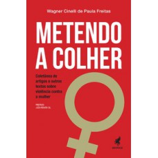 Metendo A Colher: Coletânea De Artigos E Outros Textos Sobre Violência Contra A Mulher Metendo A Colher: Coletânea De Artigos E Outros Textos Sobre Violência Contra A Mulher
