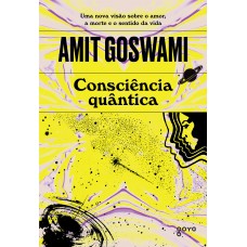 Consciência Quântica: Uma Nova Visão Sobre O Amor, A Morte E O Sentido Da Vida