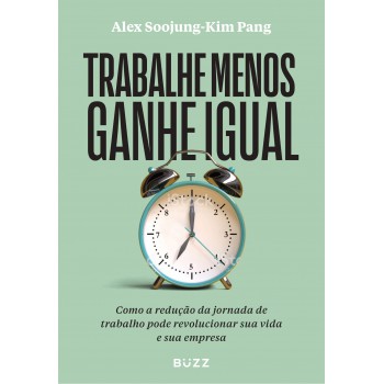 Trabalhe Menos Ganhe Igual: Como A Redução Da Jornada De Trabalho Pode Revolucionar Sua Vida E Sua Empresa