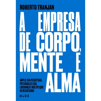 A Empresa De Corpo, Mente E Alma: Amplie Sua Percepção, Potencialize Sua Liderança E Multiplique Os Resultados