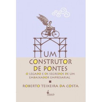 Um Construtor De Pontes: O Legado E Os Segredos De Um Embaixador Empresarial