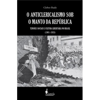 O Anticlericalismo Sob O Manto Da República: Tensões Sociais E Cultura Libertária No Brasil (1901–1935)