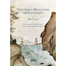 Viver Bem E Morrer Bem - Agora E Sempre: Como Superar Traumas, Lutos E Lidar Com O Processo Da Morte.