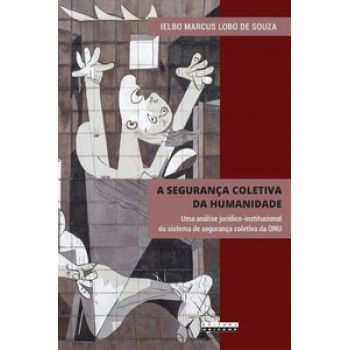 A Segurança Coletiva Da Humanidade: Uma Análise Jurídico-institucional Do Sistema De Segurança Coletiva Da Onu