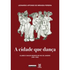 A Cidade Que Dança: Clubes E Bailes Negros No Rio De Janeiro (1881-1933)