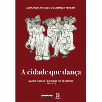 A Cidade Que Dança: Clubes E Bailes Negros No Rio De Janeiro (1881-1933)