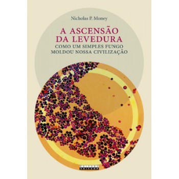 A Ascensão Da Levedura: Como Um Simples Fungo Moldou Nossa Civilização