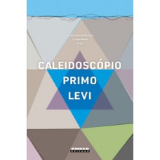 Caleidoscópio Primo Levi: Ensaios Sobre Um Poliédrico Quimiscritor