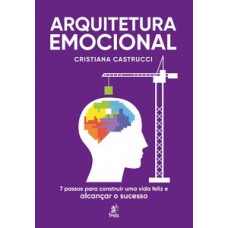 Arquitetura Emocional: 7 Passos Para Construir Uma Vida Feliz E Alcançar O Sucesso